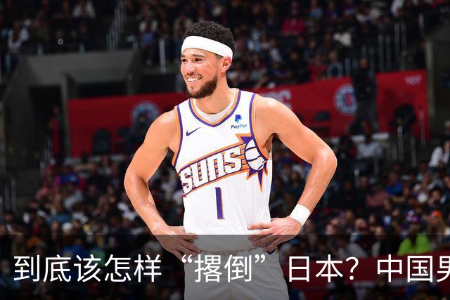 到底该怎样“撂倒”日本？中国男篮惨败日本，前国手李根：我要在场上，高低也得撂倒一个