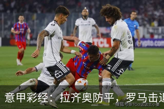 意甲彩经：拉齐奥防平，罗马击退国米